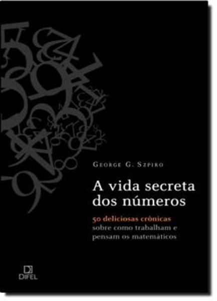 Picture of A VIDA SECRETA DOS NUMEROS - 50 DELICIOSAS CRONICAS SOBRE COMO TRABALHAM A PENSAM OS MATEMATICOS