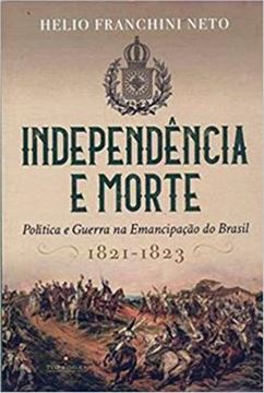 Imagem de INDEPENDENCIA E MORTE - POLITICA E GUERRA NA EMANCIPACAO DO BRASIL -  1821-1823