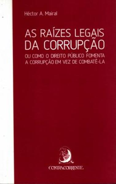 Picture of RAIZES LEGAIS DA CORRUPCAO - OU COMO O DIREITO PUBLICO FOMENTA A CORRUPCAO EM VEZ DE COMBATE-LA, AS