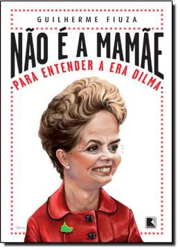 Imagem de NAO E A MAMAE - PARA ENTENDER A ERA DILMA