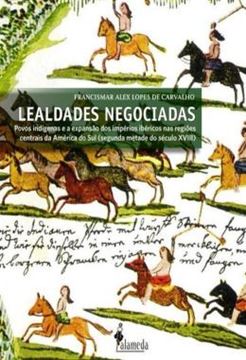 Imagem de LEALDADES NEGOCIADAS - POVOS INDIGENAS E A EXPANSAO DOS IMPERIOS IBERICOS NAS REGIOES CENTRAIS DA AMERICA DO SUL (SEGUNDA METADE DO SECULO XVIII)
