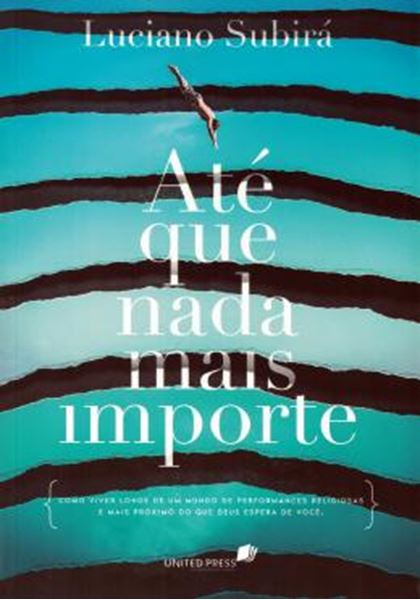 Picture of ATE QUE NADA MAIS IMPORTE - COMO VIVER LONGE DE UM MUNDO DE PERFORMANCES RELIGIOSAS E MAIS PROXIMO DO QUE DEUS ESPERA DE VOCE