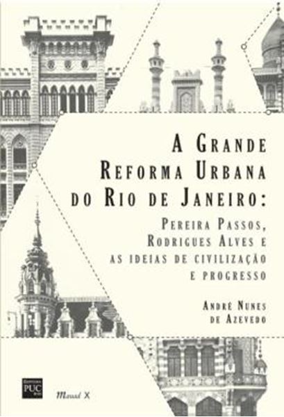 Picture of A GRANDE REFORMA URBANA DO RIO DE JANEIRO - PEREIRA PASSOS, RODRIGUES ALVES E AS IDEIAS DE CIVILIZACAO E PROGRESSO