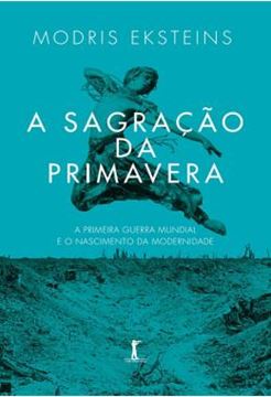Imagem de A SAGRACAO DA PRIMAVERA - A PRIMEIRA GUERRA MUNDIAL E O NASCIMENTO DA MODERNIDADE