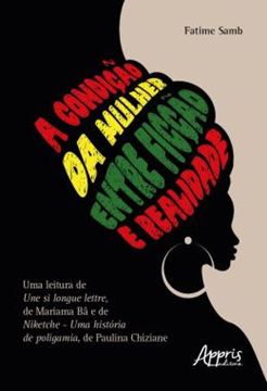Imagem de A CONDICAO DA MULHER ENTRE FICCAO E REALIDADE - UMA LEITURA DE UNE SI LONGUE LETTRE, DE MARIAMA BA E DE NIKETCHE - UMA HISTORIA DE POLIGAMIA, DE PAULINA CHIZIANE