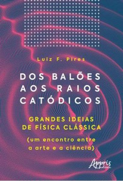 Picture of DOS BALOES AOS RAIOS CATODICOS - GRANDES IDEIAS DE FISICA CLASSICA (UM ENCONTRO ENTRE A ARTE E A CIENCIA)