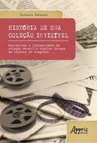 Picture of HISTORIA DE UMA COLECAO INVISIVEL - NARRATIVAS E LIMINARIDADE DA COLECAO BRAZIL’S POPULAR GROUPS DA LIBRARY OF CONGRESS