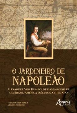 Imagem de O JARDINEIRO DE NAPOLEAO: ALEXANDER VON HUMBOLDT E AS IMAGENS DE UM BRASIL/AMERICA (SECULOS XVIII E XIX)