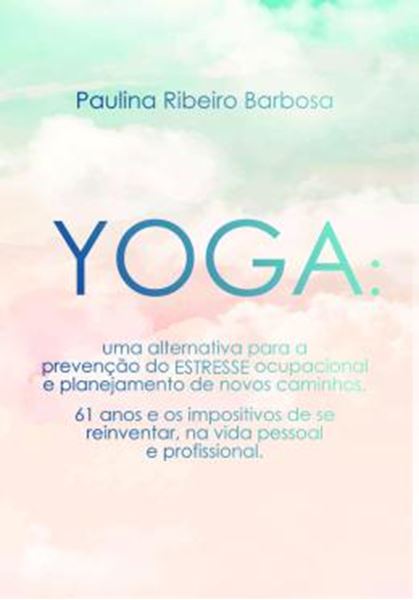 Picture of YOGA - UMA ALTERNATIVA PARA A PREVENCAO DO ESTRESSE OCUPACIONAL E PLANEJAMENTO DE NOVOS CAMINHOS - 61 ANOS E OS IMPOSITIVOS DE SE REINVENTAR, NA VIDA PESSOAL E PROFISSIONAL