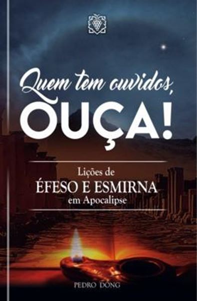 Picture of QUEM TEM OUVIDOS, OUÇA! - LIÇÕES DE ÉFESO E ESMIRNA EM APOCALIPSE