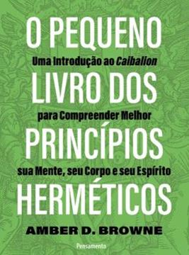 Imagem de O PEQUENO LIVRO DOS PRINCIPIOS HERMETICOS: UMA INTRODUÇÃO AO CAIBALION PARA COMPREENDER MELHOR SUA MENTE, SEU CORPO E SEU ESPÍRITO