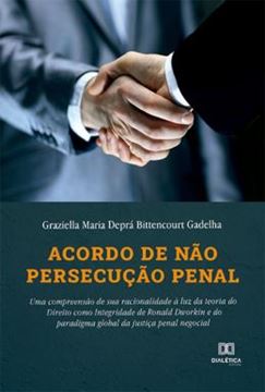 Imagem de ACORDO DE NAO PERSECUCAO PENAL - UMA COMPREENSAO DE SUA RACIONALIDADE A LUZ DA TEORIA DO DIREITO COMO INTEGRIDADE DE RONALD DWORKIN E DO PARADIGMA GLOBAL DA JUSTICA PENAL NEGOCIAL