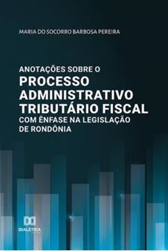 Imagem de ANOTACOES SOBRE O PROCESSO ADMINISTRATIVO TRIBUTARIO FISCAL COM ENFASE NA LEGISLACAO DE RONDONIA