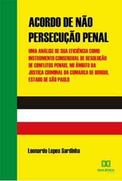 Imagem de ACORDO DE NAO PERSECUCAO PENAL - UMA ANALISE DE SUA EFICIENCIA COMO INSTRUMENTO CONSENSUAL DE RESOLUCAO DE CONFLITOS PENAIS, NO AMBITO DA JUSTICA CRIMINAL DA COMARCA DE BIRIGUI, ESTADO DE SAO PAULO