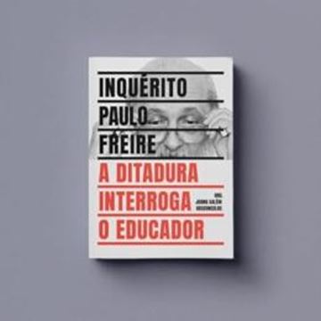 Imagem de INQUERITO PAULO FREIRE - A DITADURA INTERROGA O EDUCADOR
