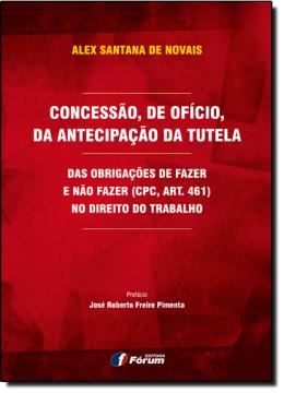 Imagem de CONCESSAO, DE OFICIO, DA ANTECIPACAO DA TUTELA DAS OBRIGACOES DE FAZER E NAO FAZER CPC, ART. 461 NO DIREITO DO TRABALHO
