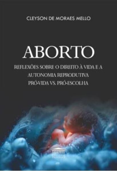 Picture of ABORTO - REFLEXOES SOBRE O DIREITO A VIDA E A AUTONOMIA REPRODUTIVA PRO-VIDA VS. PRO-ESCOLHA