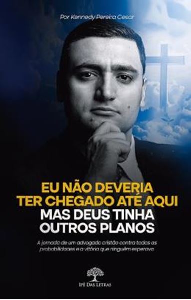 Picture of EU NAO DEVERIA TER CHEGADO ATE AQUI - MAS DEUS TINHA OUTROS PLANOS - A JORNADA DE UM ADVOGADO CRISTAO CONTRA TODAS AS PROBABILIDADES E A VITORIA QUE NINGUEM ESPERAVA