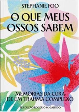 Imagem de O QUE MEUS OSSOS SABEM - MEMORIAS DA CURA DE UM TRAUMA COMPLEXO