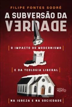 Imagem de A SUBVERSAO DA VERDADE - O IMPACTO DO MODERNISMO E DA TEOLOGIA LIBERAL NA IGREJA E NA SOCIEDADE