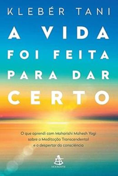 Picture of A VIDA FOI FEITA PARA DAR CERTO - O QUE APRENDI COM MAHARISHI MAHESH YOGI SOBRE A MEDITACAO TRANSCENDENTAL E O DESPERTAR DA CONSCIENCIA