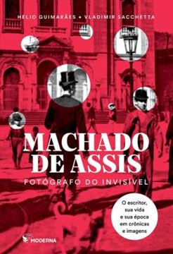 Imagem de MACHADO DE ASSIS - FOTOGRAFO DO INVISIVEL - O ESCRITOR,  SUA VIDA E SUA EPOCA EM CRONICAS E IMAGENS